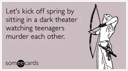 A Meme About Hunger Games That Says  "Lets Kick Off Spring By Sitting In A Dark Theater Watching Teenagers Murder Each Other"